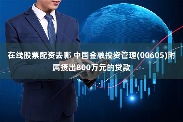 在线股票配资去哪 中国金融投资管理(00605)附属授出800万元的贷款