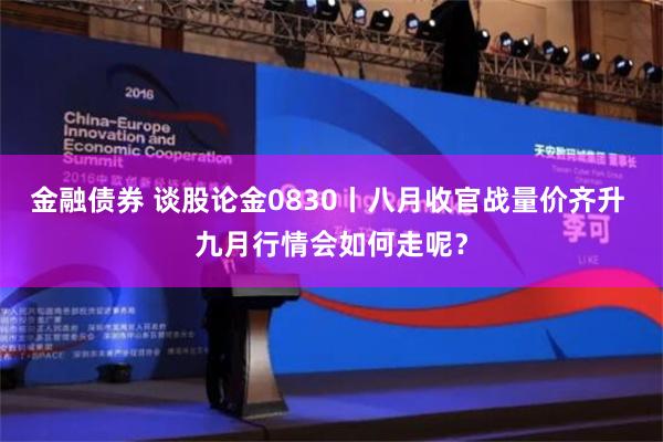 金融债券 谈股论金0830丨八月收官战量价齐升 九月行情会如何走呢？