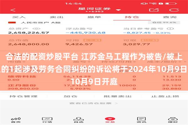 合法的配资炒股平台 江苏金马工程作为被告/被上诉人的1起涉及劳务合同纠纷的诉讼将于2024年10月9日开庭