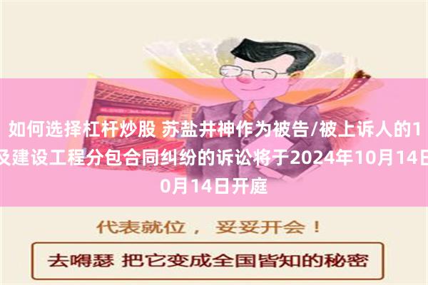 如何选择杠杆炒股 苏盐井神作为被告/被上诉人的1起涉及建设工程分包合同纠纷的诉讼将于2024年10月14日开庭