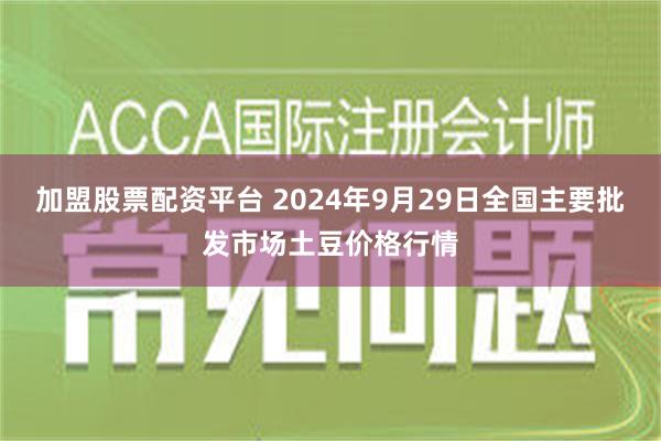 加盟股票配资平台 2024年9月29日全国主要批发市场土豆价格行情