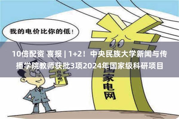 10倍配资 喜报 | 1+2！中央民族大学新闻与传播学院教师获批3项2024年国家级科研项目