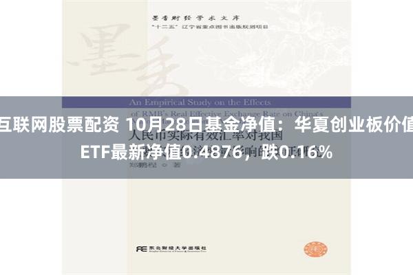 互联网股票配资 10月28日基金净值：华夏创业板价值ETF最新净值0.4876，跌0.16%