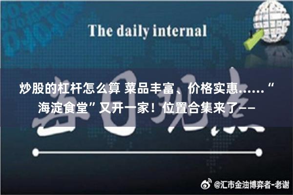 炒股的杠杆怎么算 菜品丰富、价格实惠......“海淀食堂”又开一家！位置合集来了——