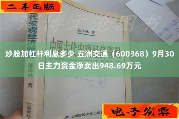 炒股加杠杆利息多少 五洲交通（600368）9月30日主力资金净卖出948.69万元