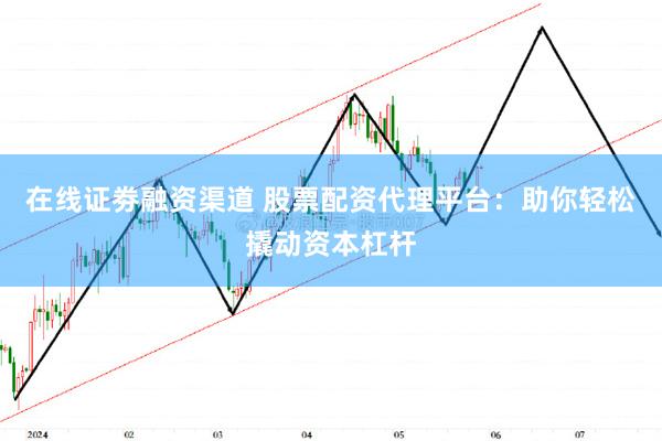 在线证劵融资渠道 股票配资代理平台：助你轻松撬动资本杠杆