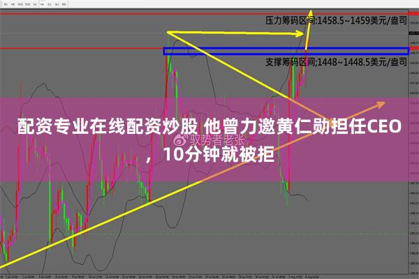 配资专业在线配资炒股 他曾力邀黄仁勋担任CEO，10分钟就被拒