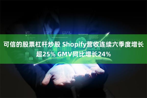 可信的股票杠杆炒股 Shopify营收连续六季度增长超25% GMV同比增长24%