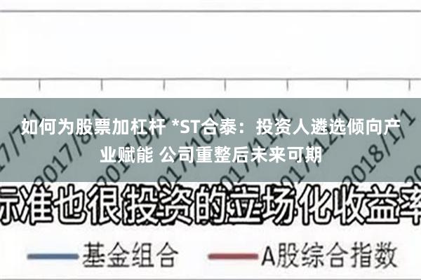 如何为股票加杠杆 *ST合泰：投资人遴选倾向产业赋能 公司重整后未来可期