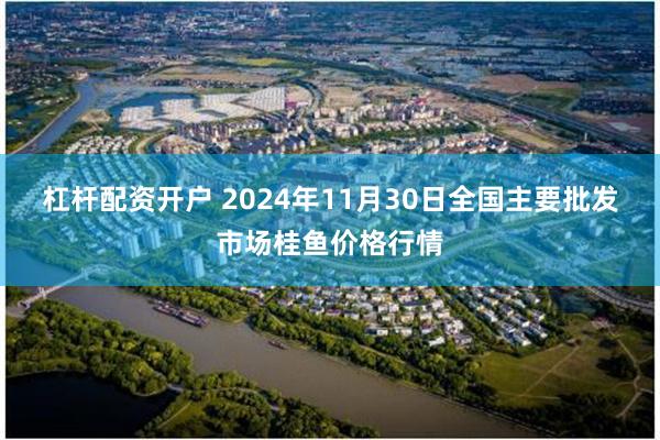 杠杆配资开户 2024年11月30日全国主要批发市场桂鱼价格行情