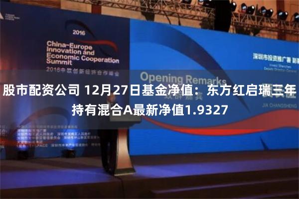 股市配资公司 12月27日基金净值：东方红启瑞三年持有混合A最新净值1.9327