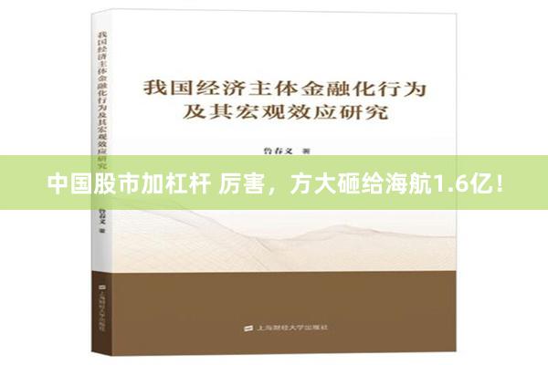 中国股市加杠杆 厉害，方大砸给海航1.6亿！