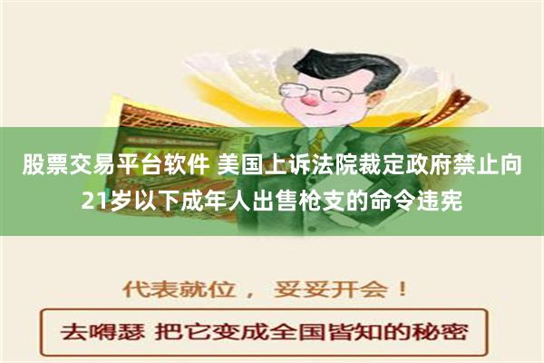 股票交易平台软件 美国上诉法院裁定政府禁止向21岁以下成年人出售枪支的命令违宪