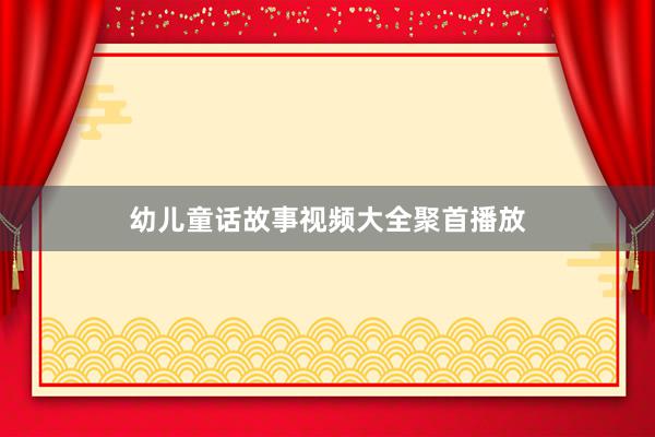 幼儿童话故事视频大全聚首播放